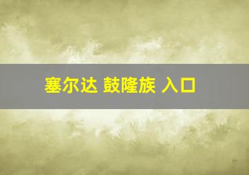 塞尔达 鼓隆族 入口